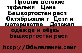 Продам детские туфельки › Цена ­ 150 - Башкортостан респ., Октябрьский г. Дети и материнство » Детская одежда и обувь   . Башкортостан респ.